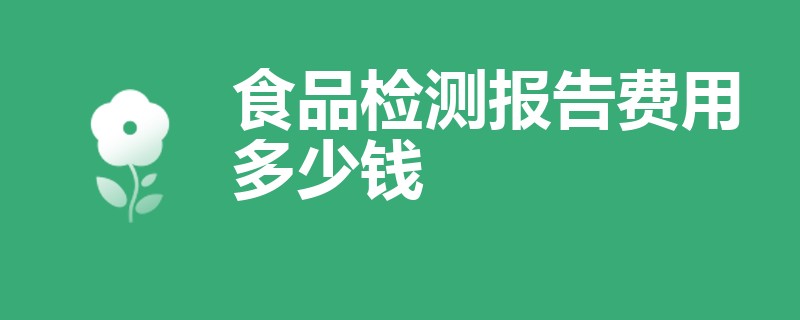 食品检测报告费用多少钱