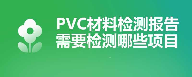 PVC材料检测报告需要检测哪些项目