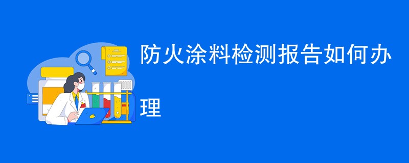 防火涂料检测报告如何办理