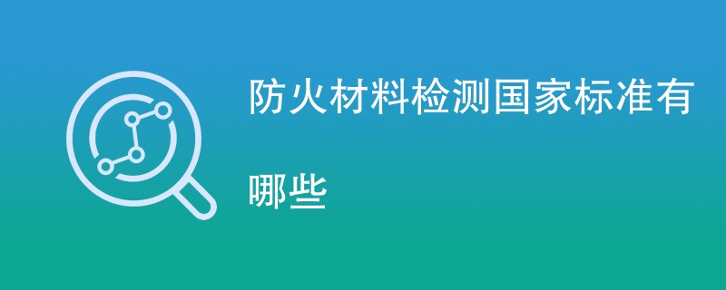 防火材料检测国家标准有哪些