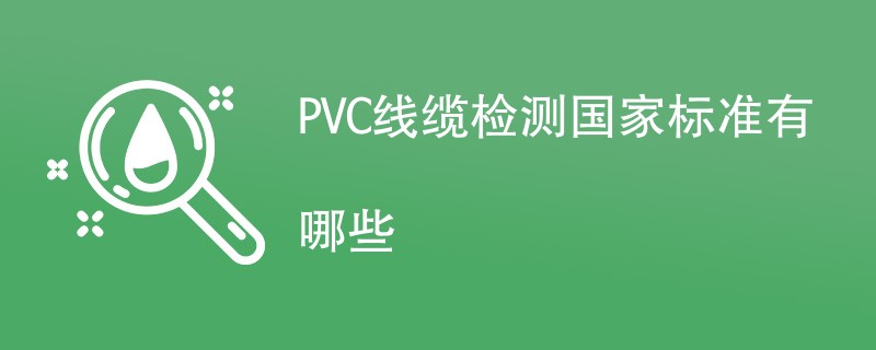 PVC线缆检测国家标准有哪些