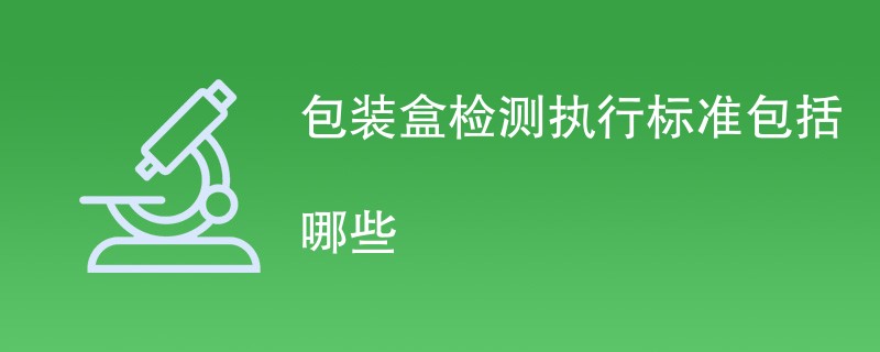 包装盒检测执行标准包括哪些