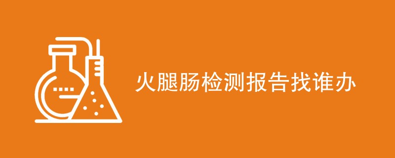 火腿肠检测报告找谁办