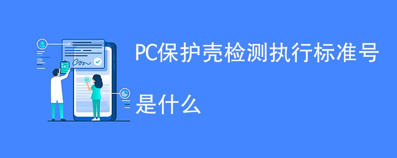 PC保护壳检测执行标准号是什么