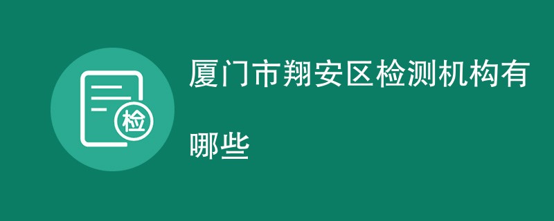 厦门市翔安区检测机构有哪些