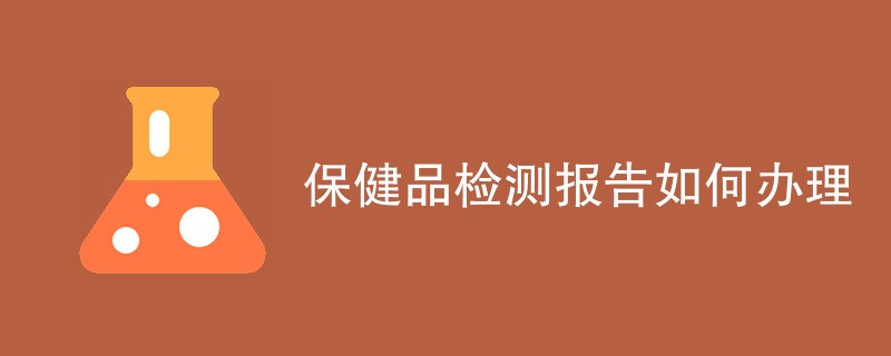 保健品检测报告如何办理