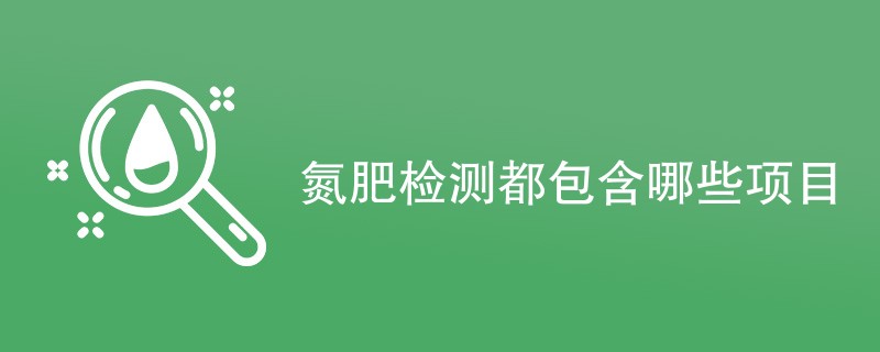 氮肥检测都包含哪些项目