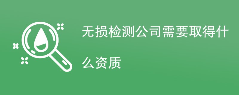 无损检测公司需要取得什么资质