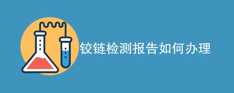 铰链检测报告如何办理