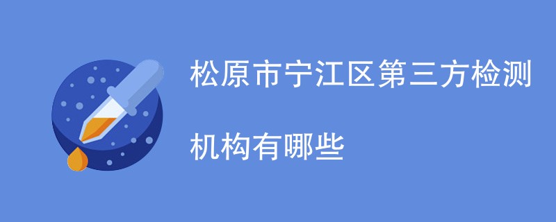 松原市宁江区第三方检测机构有哪些