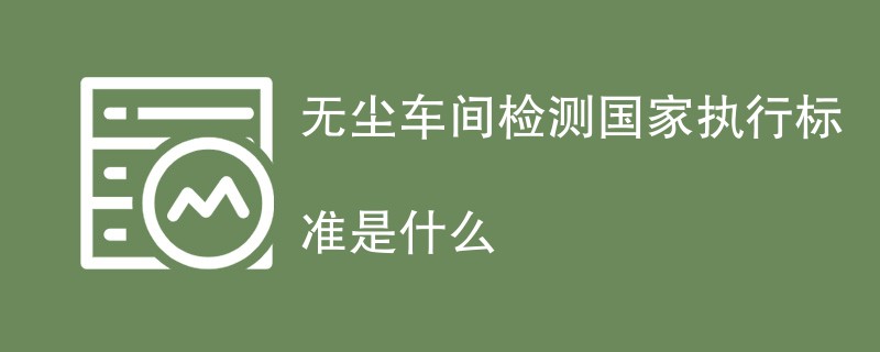 无尘车间检测国家执行标准一览（2024最新）