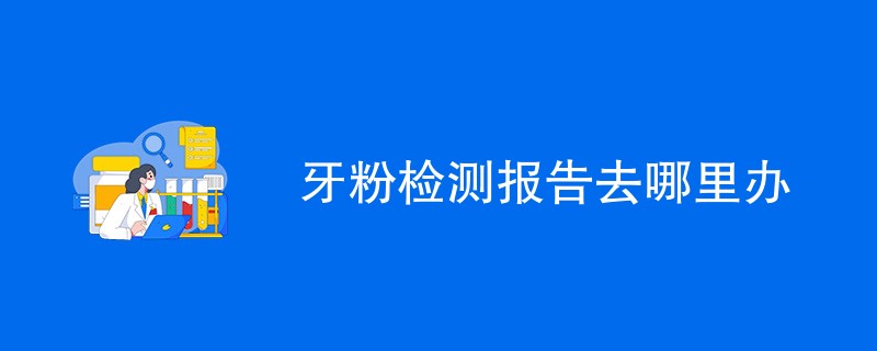 牙粉检测报告去哪里办