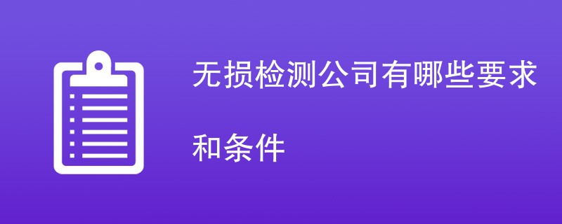 无损检测公司有哪些要求和条件