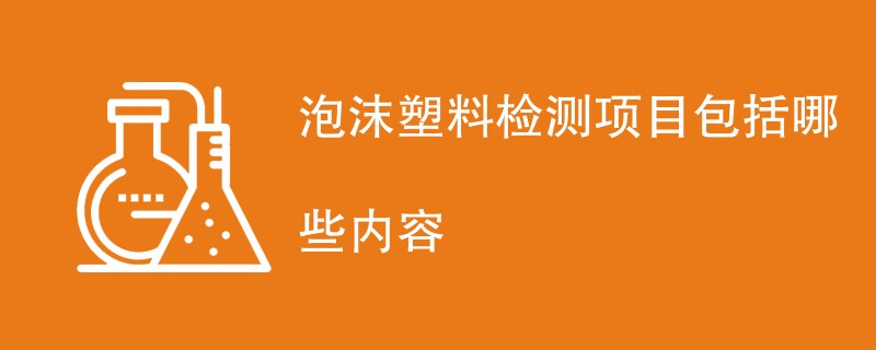 泡沫塑料检测项目包括哪些内容