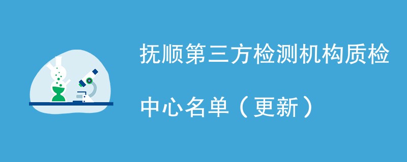 抚顺第三方检测机构质检中心名单（2024年更新）