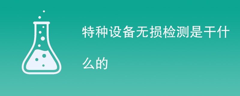 特种设备无损检测是干什么的