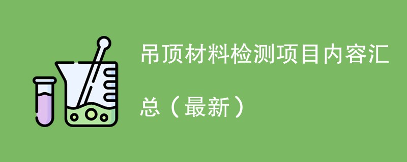 吊顶材料检测项目内容汇总（2024年最新）