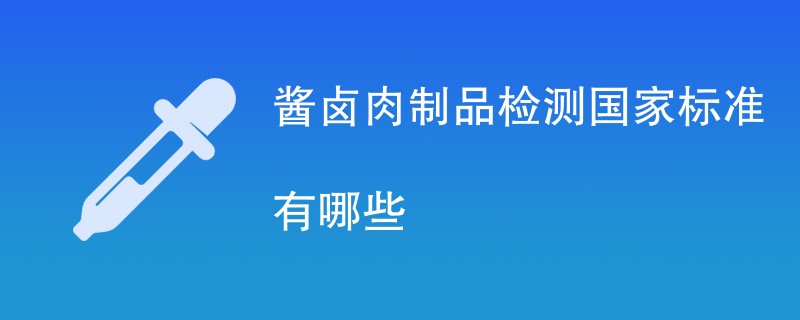 酱卤肉制品检测国家标准有哪些