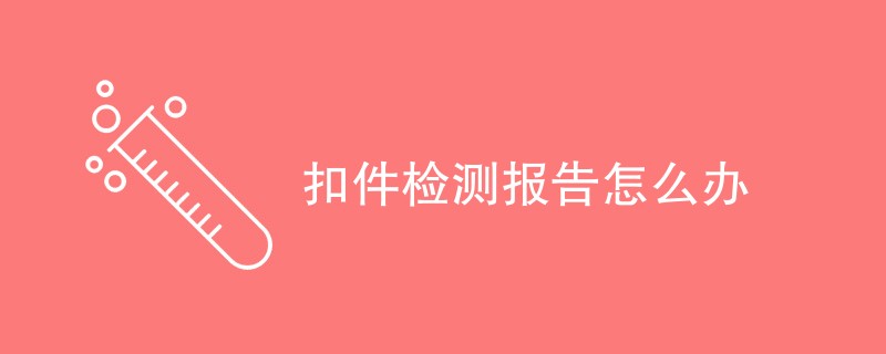 扣件检测报告怎么办