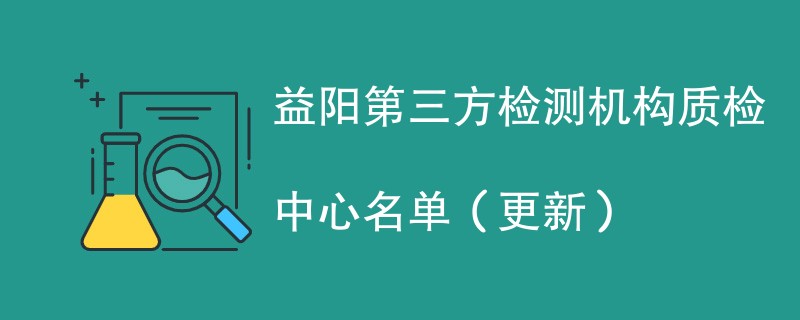 益阳第三方检测机构质检中心名单（2024年更新）