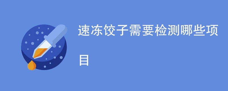 速冻饺子需要检测哪些项目