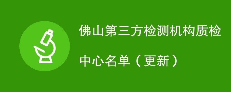 佛山第三方检测机构质检中心名单（2024年更新）