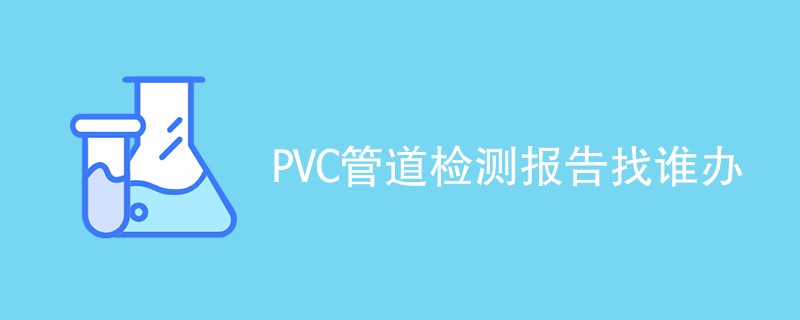 PVC管道检测报告找谁办