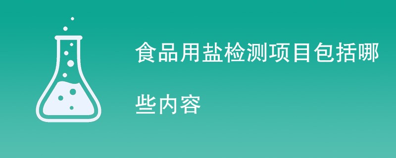 食品用盐检测项目包括哪些内容