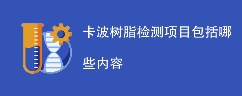 卡波树脂检测项目包括哪些内容