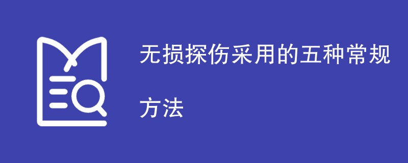 无损探伤采用的五种常规方法