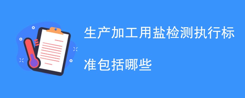 生产加工用盐检测执行标准包括哪些