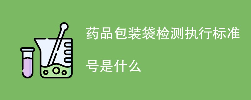 药品包装袋检测执行标准号是什么