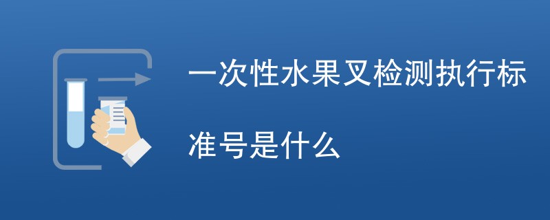 一次性水果叉检测执行标准号是什么