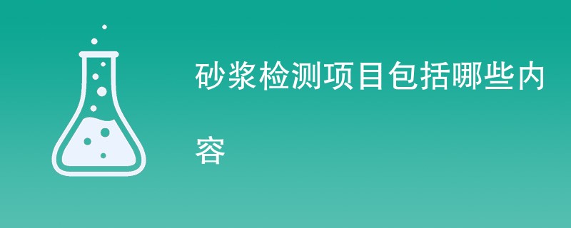 砂浆检测项目包括哪些内容