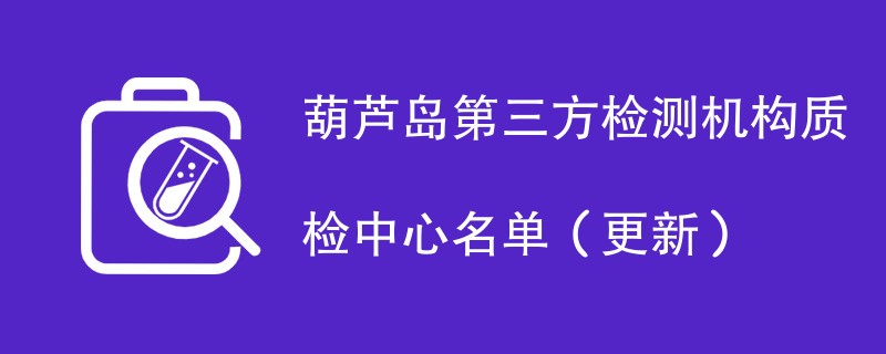 葫芦岛第三方检测机构质检中心名单（2024年更新）