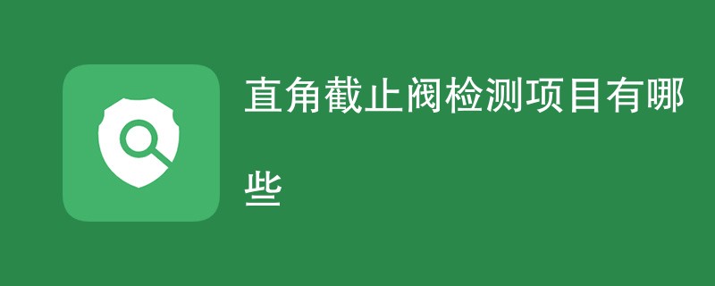 直角截止阀检测项目有哪些