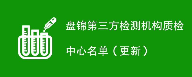 盘锦第三方检测机构质检中心名单（2024年更新）