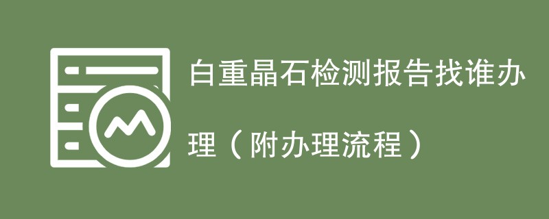 白重晶石检测报告找谁办理（附2024办理流程）