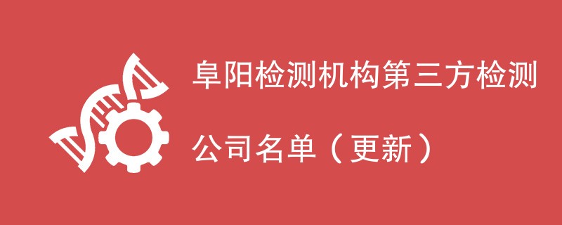 阜阳检测机构第三方检测公司名单（2024年更新）