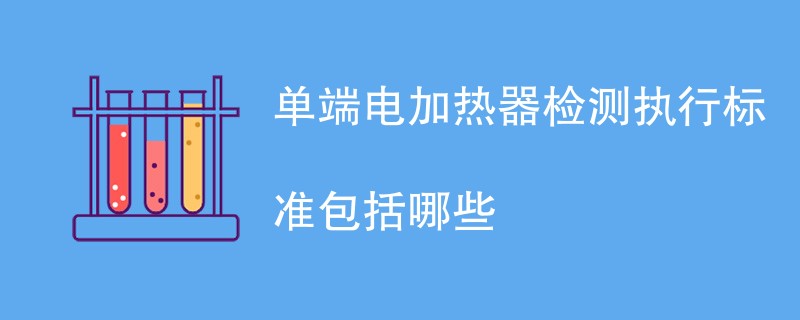 单端电加热器检测执行标准包括哪些