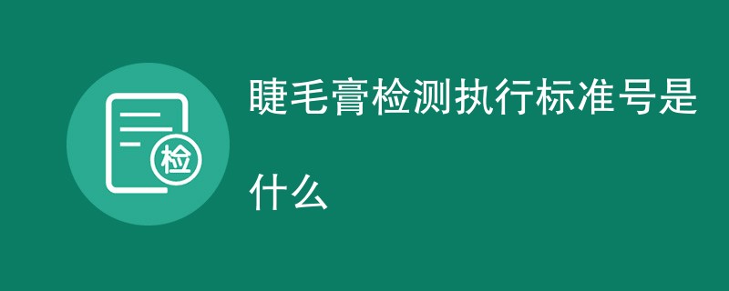 睫毛膏检测执行标准号是什么