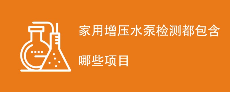 家用增压水泵检测都包含哪些项目