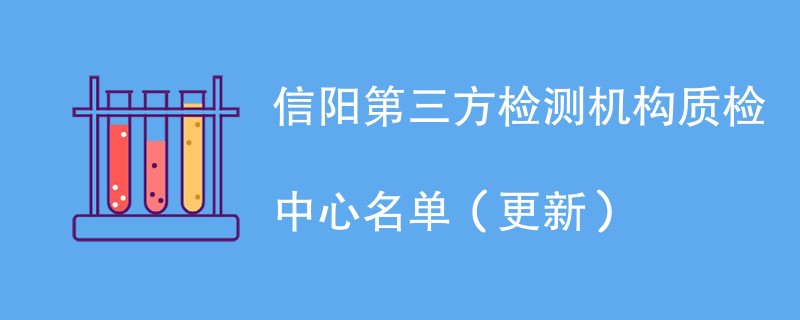 信阳第三方检测机构质检中心名单（2024年更新）