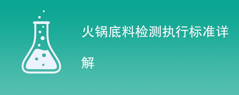 火锅底料检测执行标准详解