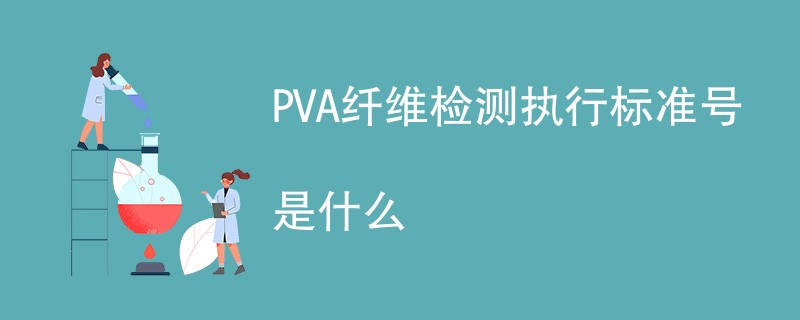 PVA纤维检测执行标准号是什么