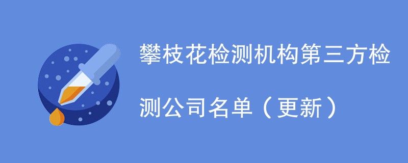 攀枝花检测机构第三方检测公司名单（2024年更新）