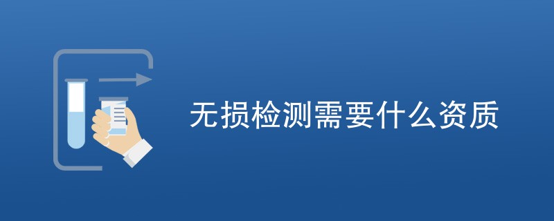 无损检测需要什么资质