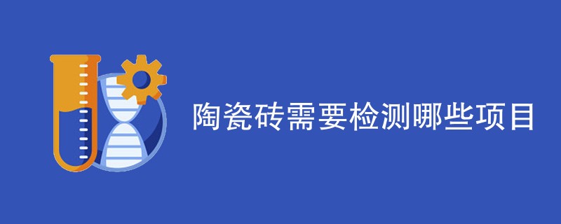 陶瓷砖需要检测哪些项目