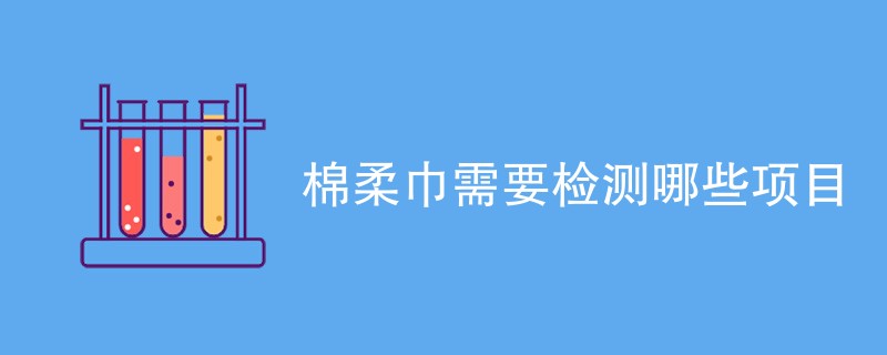 棉柔巾需要检测哪些项目