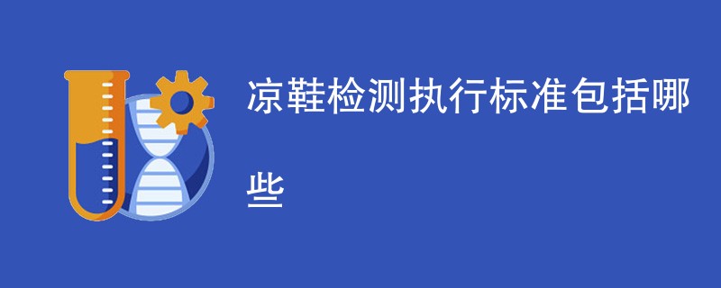 凉鞋检测执行标准包括哪些